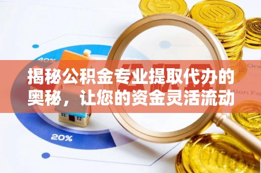 池上揭秘公积金专业提取代办的奥秘，让您的资金灵活流动