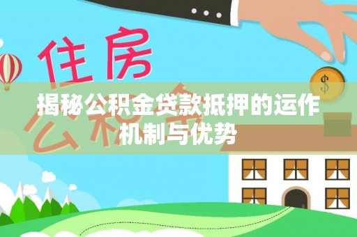 池上揭秘公积金贷款抵押的运作机制与优势