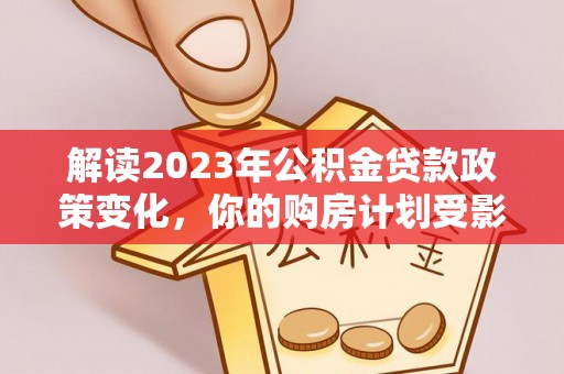 池上解读2023年公积金贷款政策变化，你的购房计划受影响了吗？