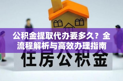 池上公积金提取代办要多久？全流程解析与高效办理指南