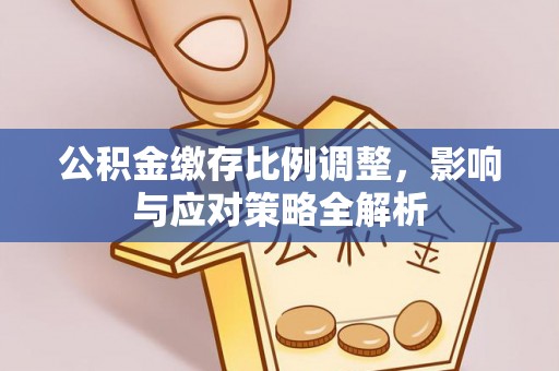 池上公积金缴存比例调整，影响与应对策略全解析