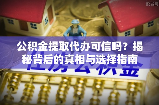池上公积金提取代办可信吗？揭秘背后的真相与选择指南