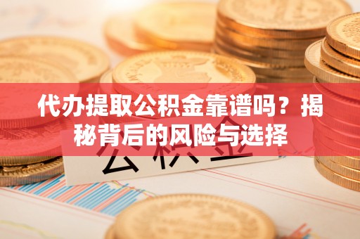 池上代办提取公积金靠谱吗？揭秘背后的风险与选择