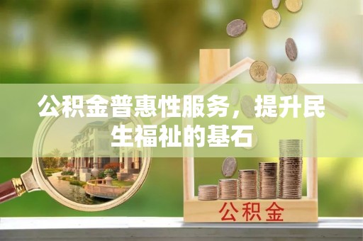 池上公积金普惠性服务，提升民生福祉的基石