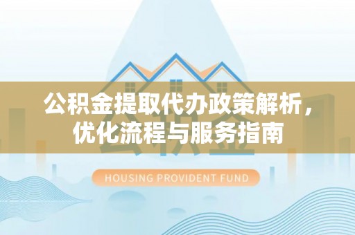 池上公积金提取代办政策解析，优化流程与服务指南