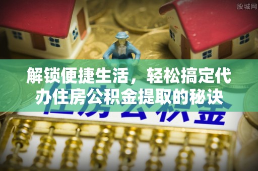 池上解锁便捷生活，轻松搞定代办住房公积金提取的秘诀