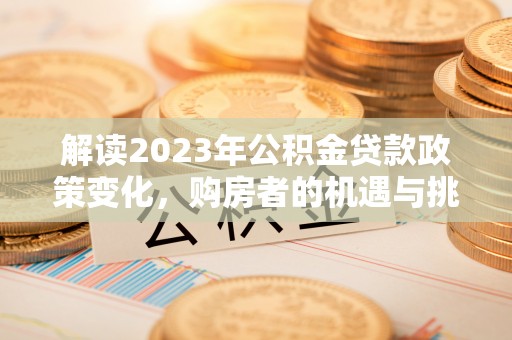 池上解读2023年公积金贷款政策变化，购房者的机遇与挑战