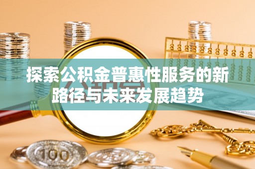 池上探索公积金普惠性服务的新路径与未来发展趋势