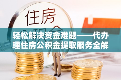 池上轻松解决资金难题——代办理住房公积金提取服务全解析