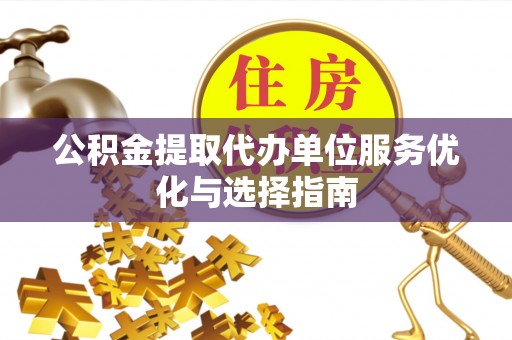 池上公积金提取代办单位服务优化与选择指南
