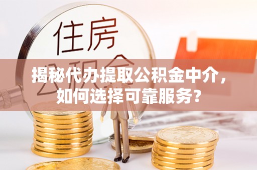 池上揭秘代办提取公积金中介，如何选择可靠服务？