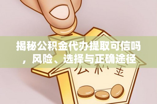 池上揭秘公积金代办提取可信吗，风险、选择与正确途径