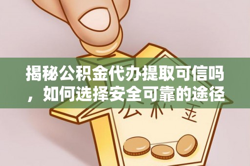池上揭秘公积金代办提取可信吗，如何选择安全可靠的途径