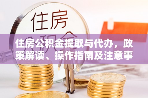 池上住房公积金提取与代办，政策解读、操作指南及注意事项