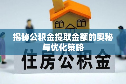 池上揭秘公积金提取金额的奥秘与优化策略