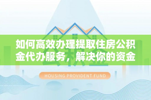 池上如何高效办理提取住房公积金代办服务，解决你的资金需求