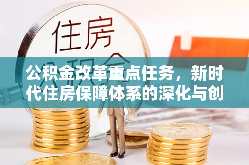 池上公积金改革重点任务，新时代住房保障体系的深化与创新