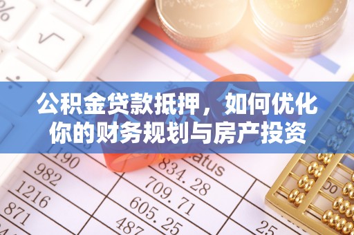池上公积金贷款抵押，如何优化你的财务规划与房产投资