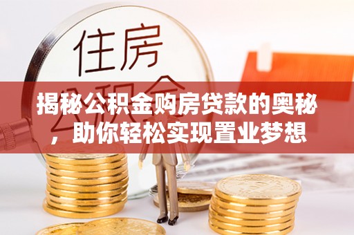 池上揭秘公积金购房贷款的奥秘，助你轻松实现置业梦想
