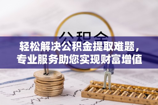 池上轻松解决公积金提取难题，专业服务助您实现财富增值——代办公积金提取