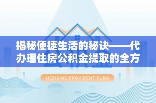 池上揭秘便捷生活的秘诀——代办理住房公积金提取的全方位指南