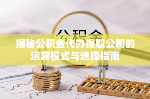 池上揭秘公积金代办提取公司的运营模式与选择指南