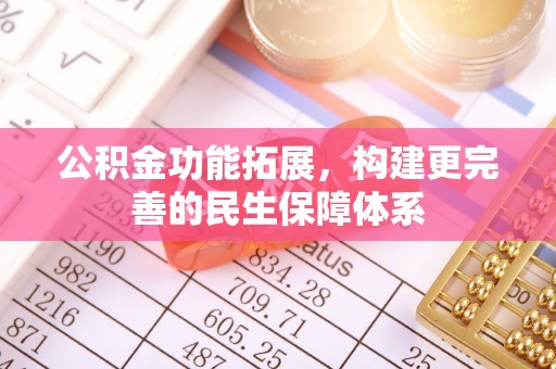 池上公积金功能拓展，构建更完善的民生保障体系