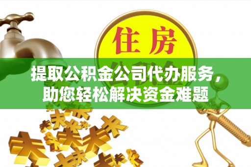 池上提取公积金公司代办服务，助您轻松解决资金难题