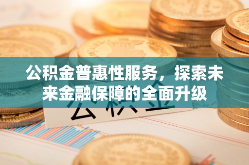 池上公积金普惠性服务，探索未来金融保障的全面升级