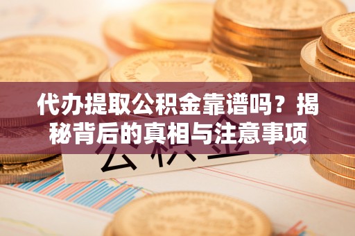 池上代办提取公积金靠谱吗？揭秘背后的真相与注意事项