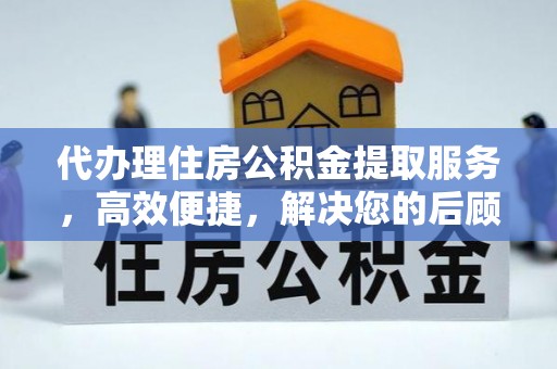 池上代办理住房公积金提取服务，高效便捷，解决您的后顾之忧