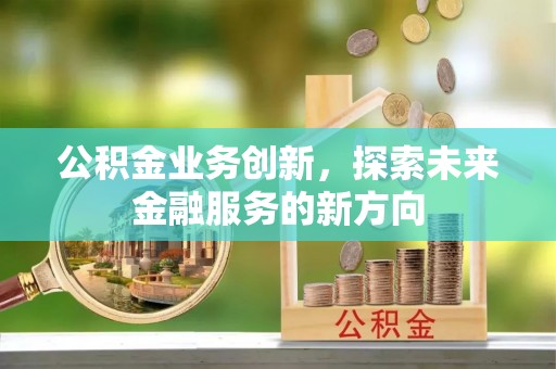 池上公积金业务创新，探索未来金融服务的新方向