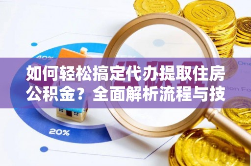 池上如何轻松搞定代办提取住房公积金？全面解析流程与技巧