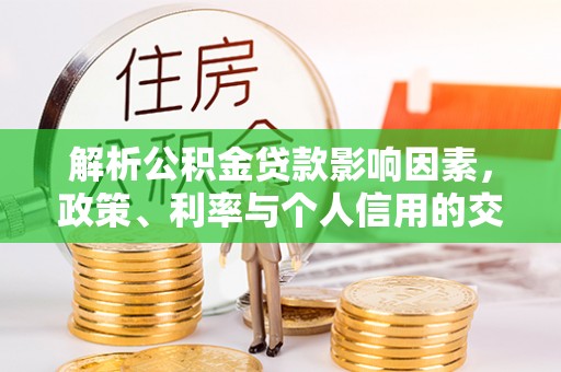 池上解析公积金贷款影响因素，政策、利率与个人信用的交织作用