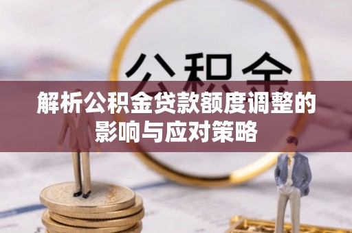 池上解析公积金贷款额度调整的影响与应对策略