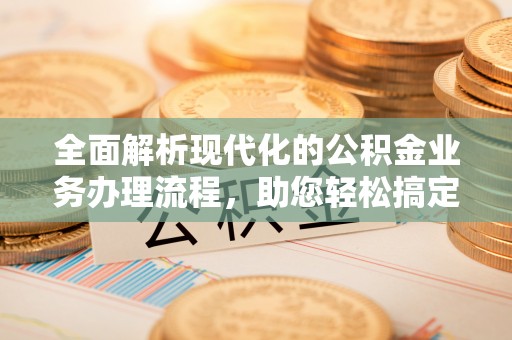 池上全面解析现代化的公积金业务办理流程，助您轻松搞定每一笔交易