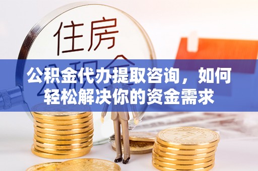 池上公积金代办提取咨询，如何轻松解决你的资金需求