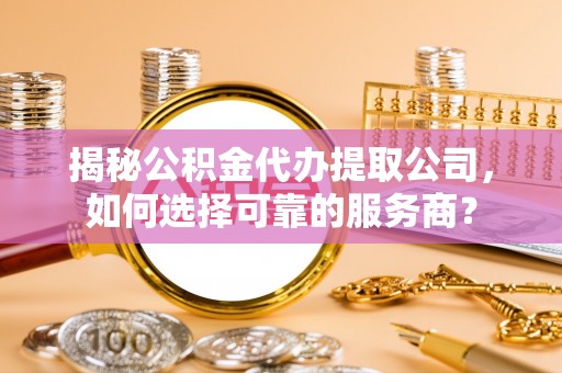 池上揭秘公积金代办提取公司，如何选择可靠的服务商？