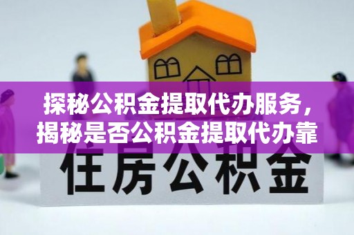 池上探秘公积金提取代办服务，揭秘是否公积金提取代办靠谱吗？