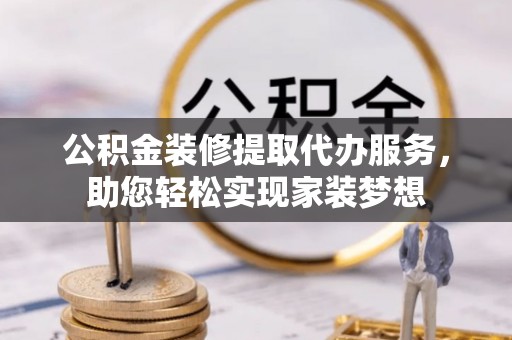 池上公积金装修提取代办服务，助您轻松实现家装梦想