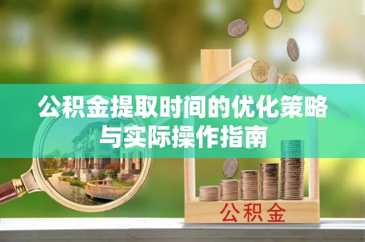池上公积金提取时间的优化策略与实际操作指南
