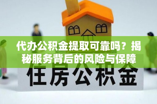 池上代办公积金提取可靠吗？揭秘服务背后的风险与保障