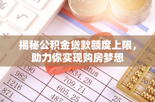 池上揭秘公积金贷款额度上限，助力你实现购房梦想