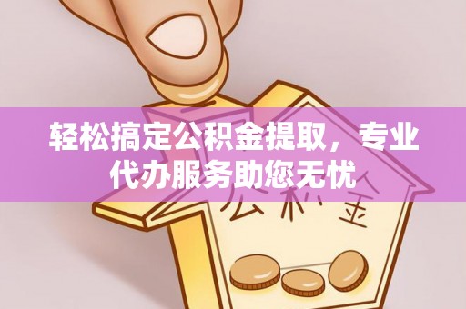 池上轻松搞定公积金提取，专业代办服务助您无忧