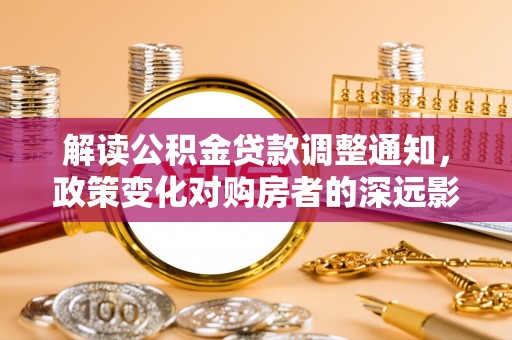 池上解读公积金贷款调整通知，政策变化对购房者的深远影响