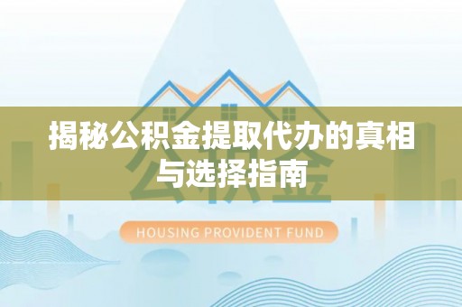 池上揭秘公积金提取代办的真相与选择指南