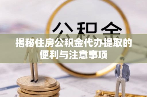 池上揭秘住房公积金代办提取的便利与注意事项