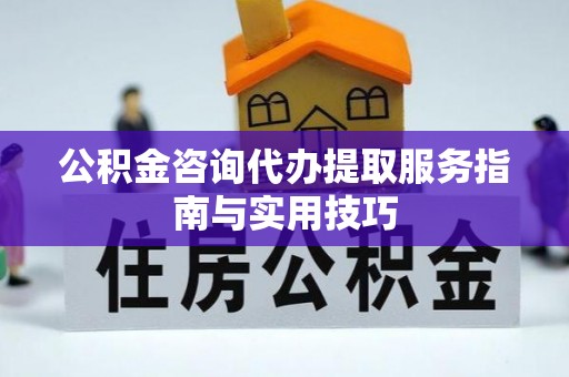 池上公积金咨询代办提取服务指南与实用技巧