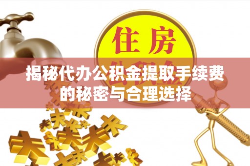 池上揭秘代办公积金提取手续费的秘密与合理选择