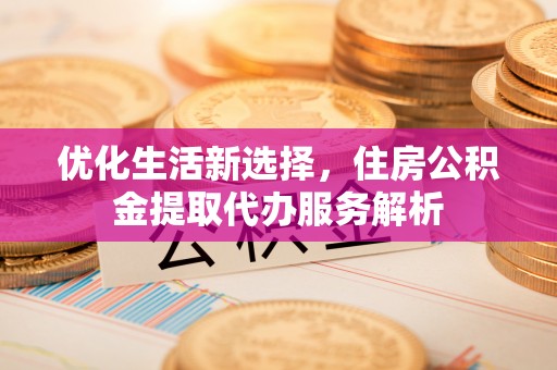 池上优化生活新选择，住房公积金提取代办服务解析